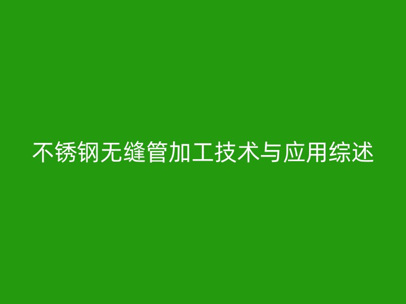 欧冠中文官网无缝管加工技术与应用综述