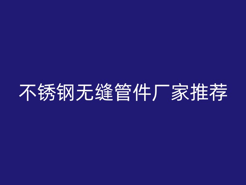 欧冠中文官网无缝管件厂家推荐