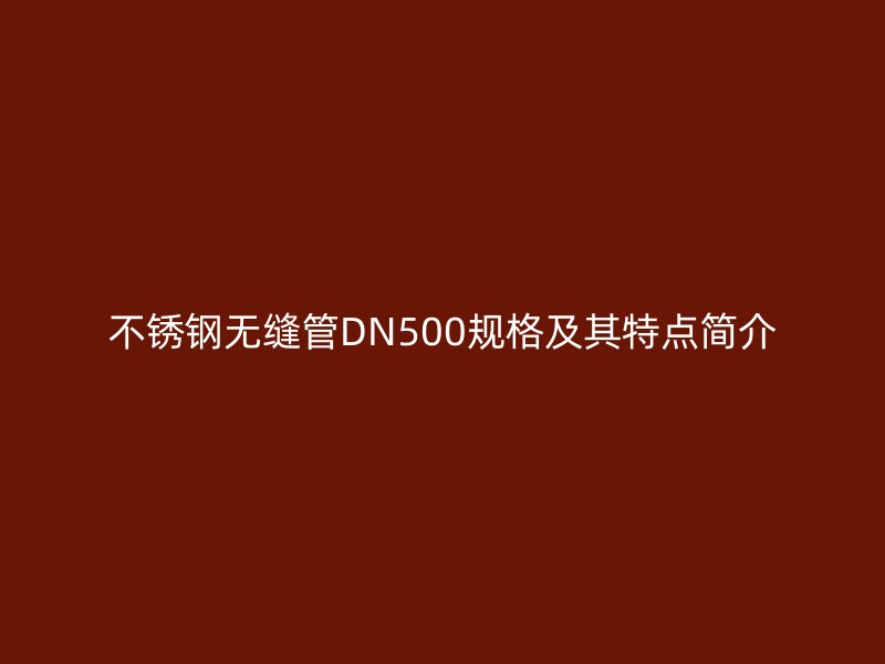 欧冠中文官网无缝管DN500规格及其特点简介
