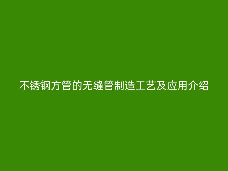欧冠中文官网方管的无缝管制造工艺及应用介绍
