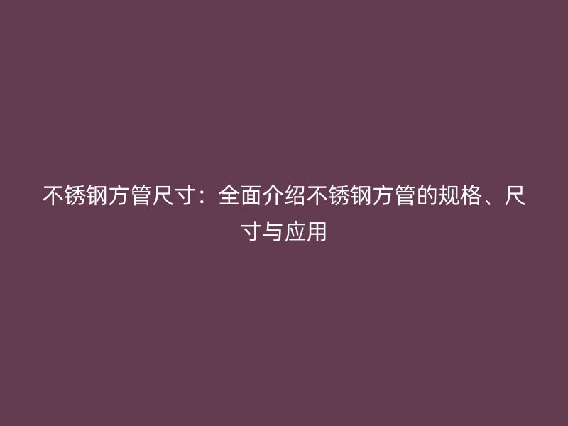 欧冠中文官网方管尺寸：全面介绍欧冠中文官网方管的规格、尺寸与应用