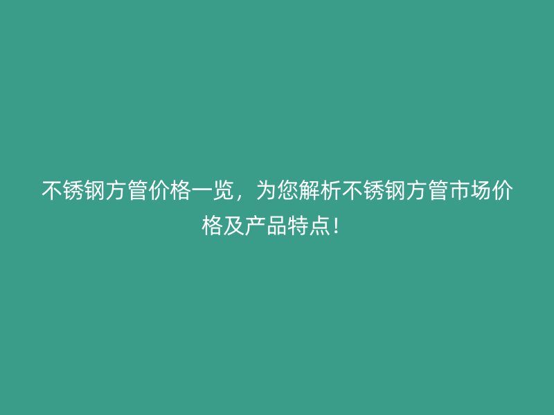 欧冠中文官网方管价格一览，为您解析欧冠中文官网方管市场价格及产品特点！