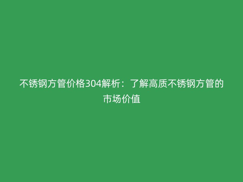 欧冠中文官网方管价格304解析：了解高质欧冠中文官网方管的市场价值