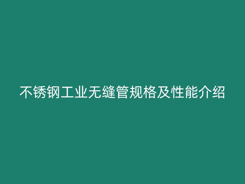 欧冠中文官网工业无缝管规格及性能介绍
