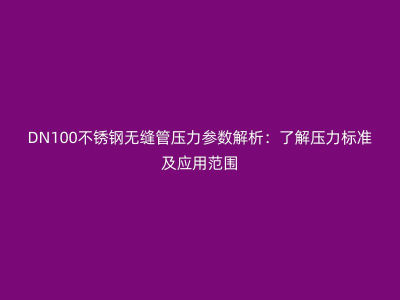 DN100欧冠中文官网无缝管压力参数解析：了解压力标准及应用范围