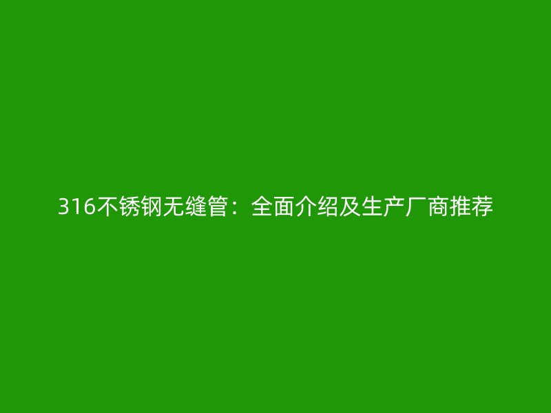 316欧冠中文官网无缝管：全面介绍及生产厂商推荐