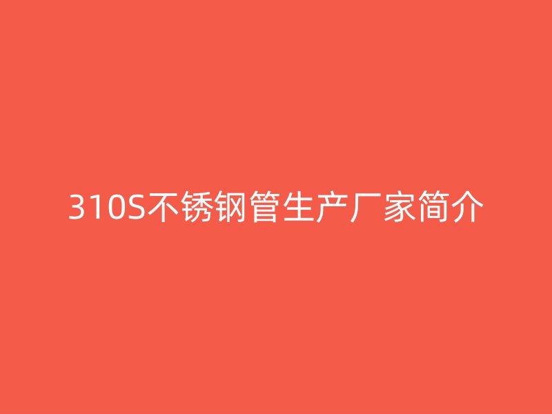 310S欧冠中文官网管生产厂家简介