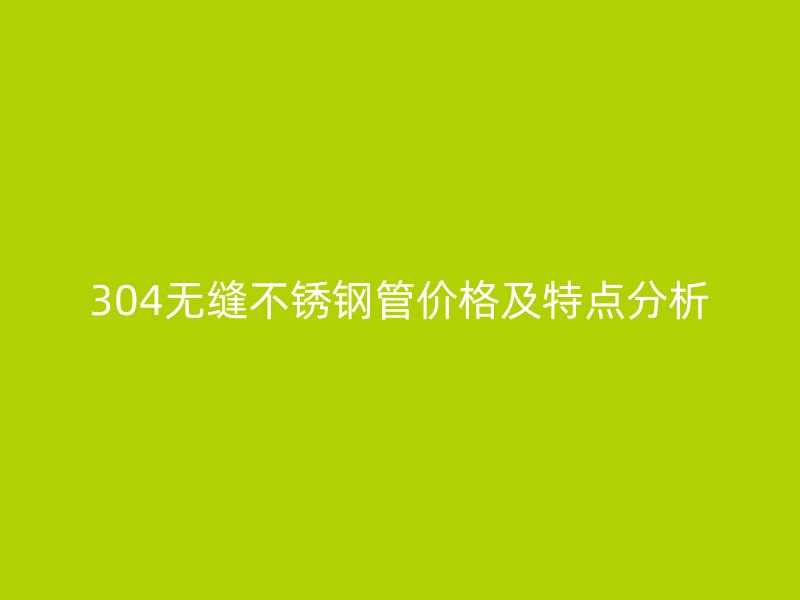 304无缝欧冠中文官网管价格及特点分析
