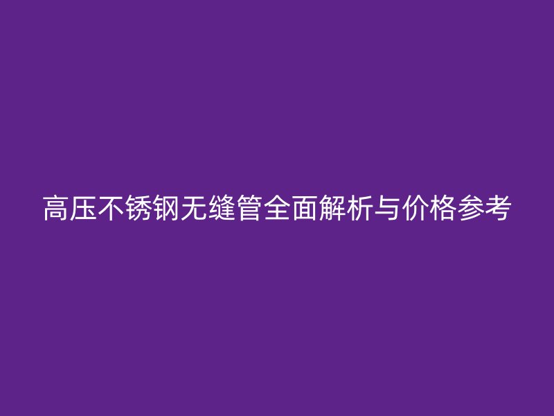高压欧冠中文官网无缝管全面解析与价格参考